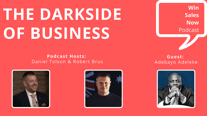 Win Sales Now! Podcast with Daniel Tolson, Robert Brus and Adebayo Adeleke on the Dark Side of Business